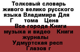 Толковый словарь живого велико русского языка Владимира Для 1956 Г.  4 тома › Цена ­ 3 000 - Все города Книги, музыка и видео » Книги, журналы   . Удмуртская респ.,Глазов г.